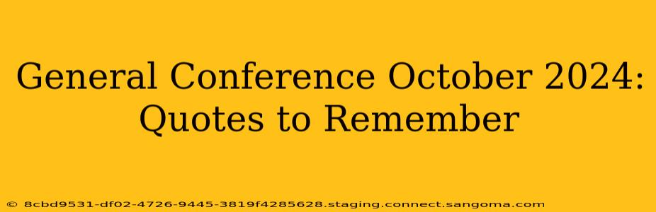 General Conference October 2024: Quotes to Remember