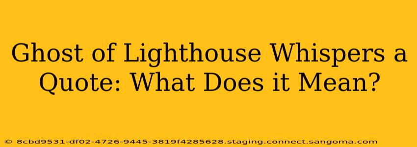 Ghost of Lighthouse Whispers a Quote: What Does it Mean?