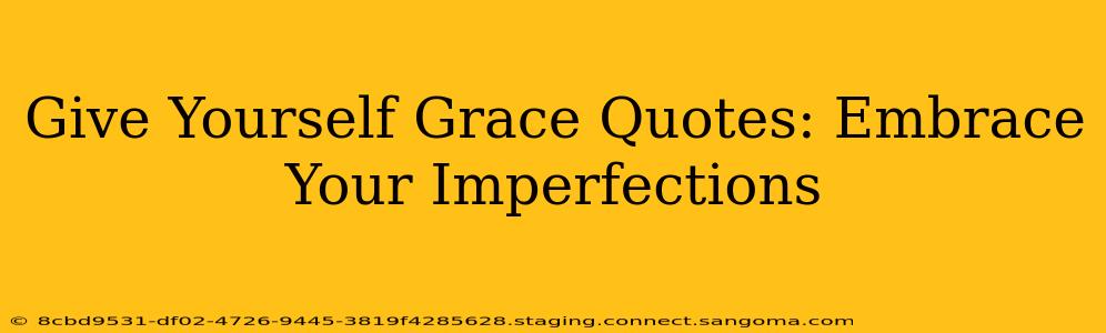 Give Yourself Grace Quotes: Embrace Your Imperfections
