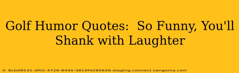 Golf Humor Quotes:  So Funny, You'll Shank with Laughter