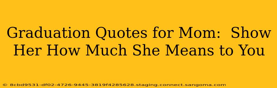 Graduation Quotes for Mom:  Show Her How Much She Means to You