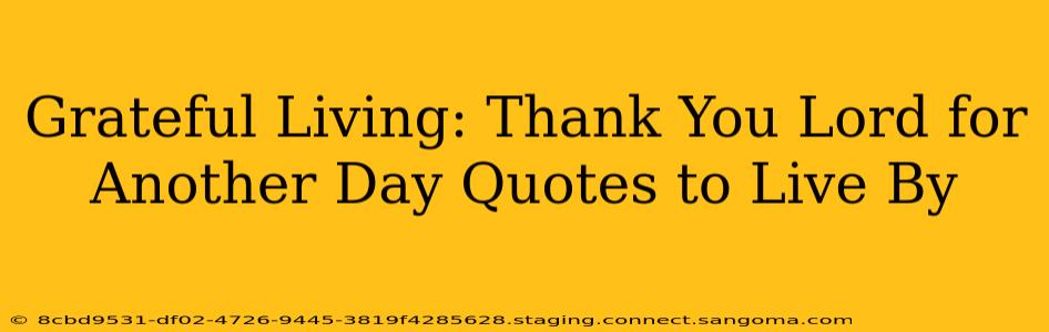 Grateful Living: Thank You Lord for Another Day Quotes to Live By