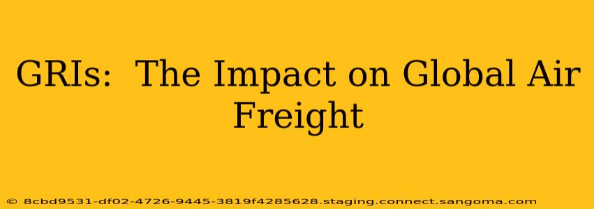 GRIs:  The Impact on Global Air Freight