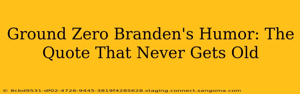 Ground Zero Branden's Humor: The Quote That Never Gets Old