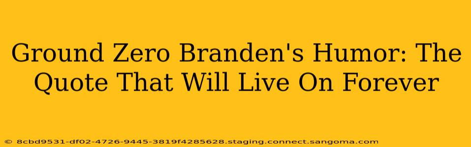 Ground Zero Branden's Humor: The Quote That Will Live On Forever