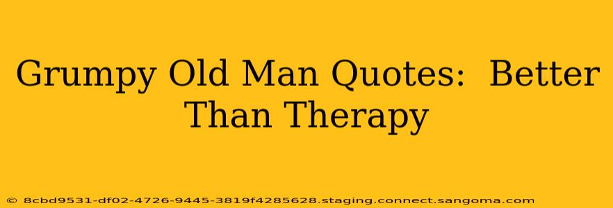 Grumpy Old Man Quotes:  Better Than Therapy