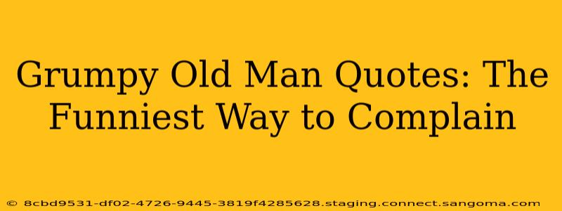 Grumpy Old Man Quotes: The Funniest Way to Complain