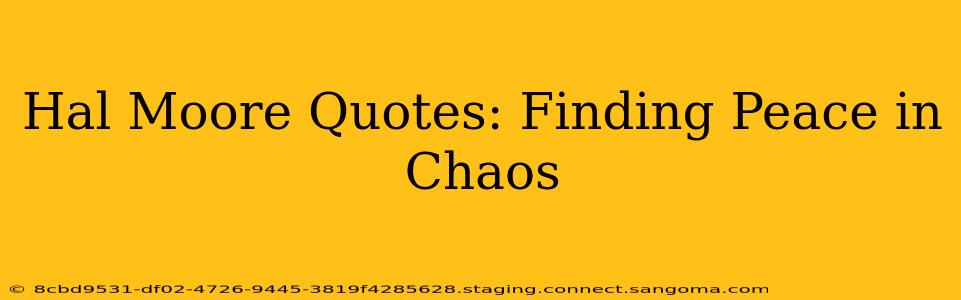Hal Moore Quotes: Finding Peace in Chaos