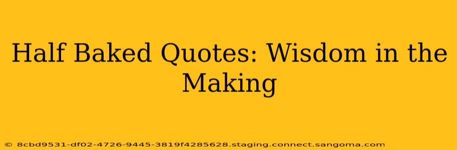 Half Baked Quotes: Wisdom in the Making