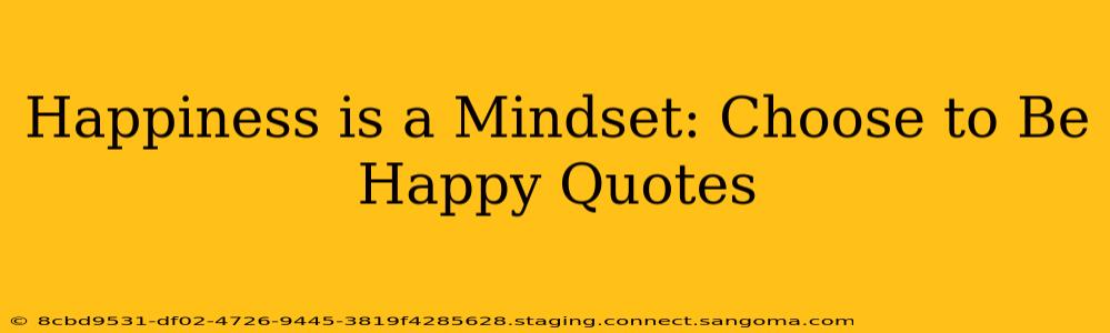 Happiness is a Mindset: Choose to Be Happy Quotes