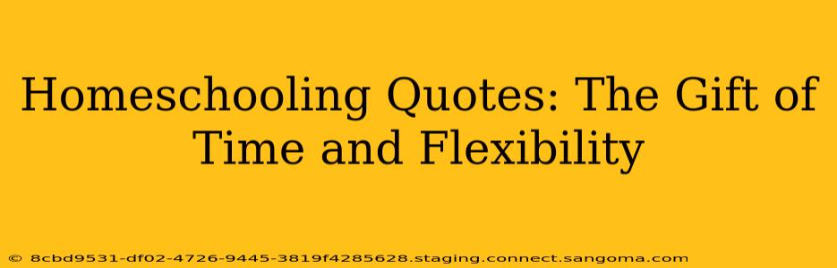 Homeschooling Quotes: The Gift of Time and Flexibility