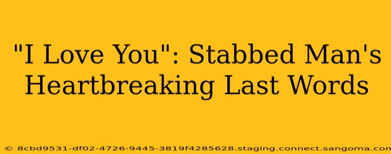 "I Love You": Stabbed Man's Heartbreaking Last Words