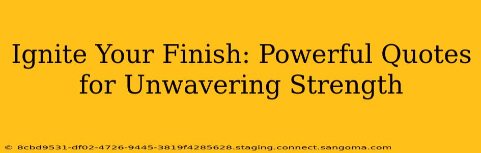 Ignite Your Finish: Powerful Quotes for Unwavering Strength