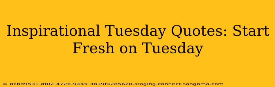 Inspirational Tuesday Quotes: Start Fresh on Tuesday