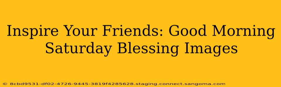 Inspire Your Friends: Good Morning Saturday Blessing Images