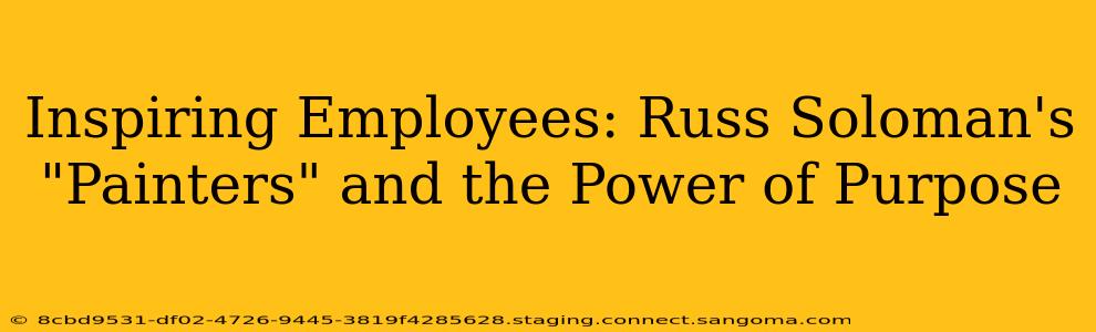 Inspiring Employees: Russ Soloman's "Painters" and the Power of Purpose