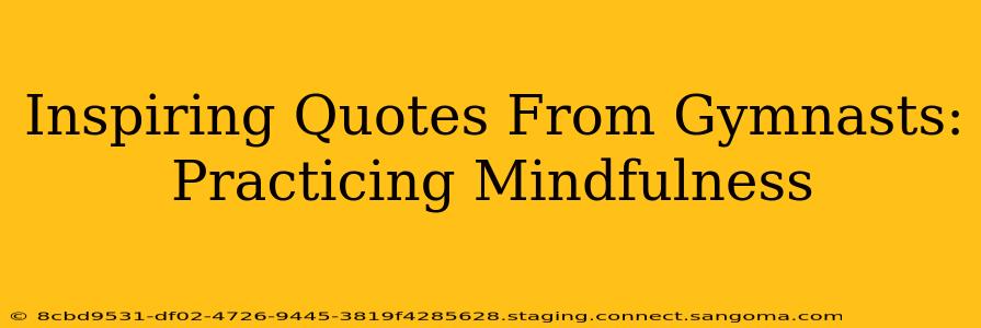 Inspiring Quotes From Gymnasts: Practicing Mindfulness