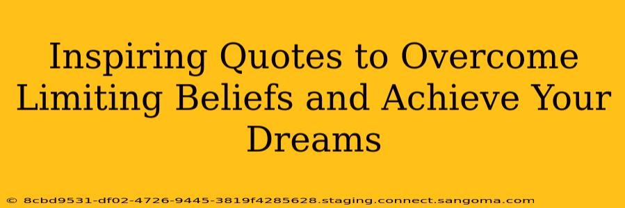 Inspiring Quotes to Overcome Limiting Beliefs and Achieve Your Dreams