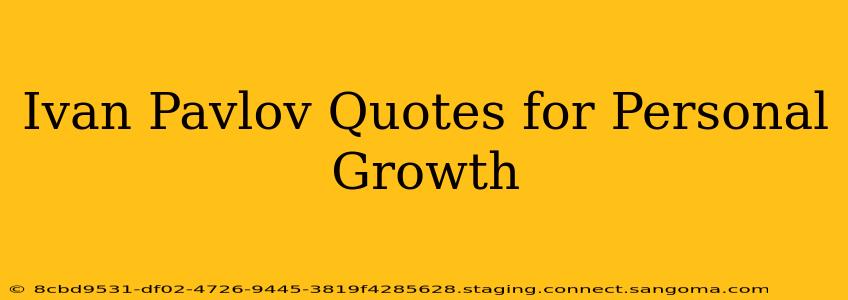 Ivan Pavlov Quotes for Personal Growth
