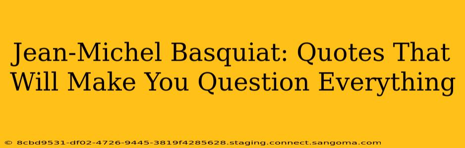 Jean-Michel Basquiat: Quotes That  Will Make You Question Everything