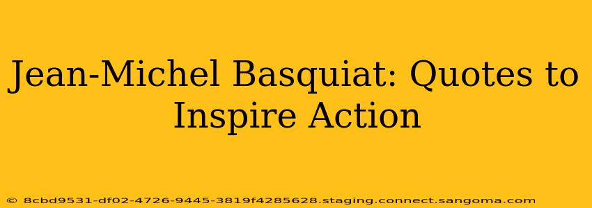 Jean-Michel Basquiat: Quotes to Inspire Action