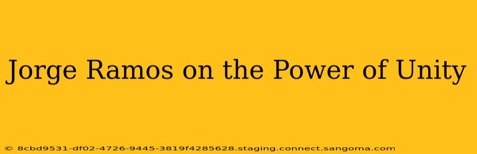 Jorge Ramos on the Power of Unity