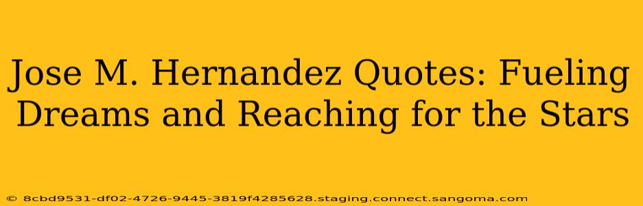 Jose M. Hernandez Quotes: Fueling Dreams and Reaching for the Stars