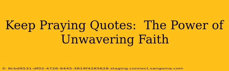 Keep Praying Quotes:  The Power of Unwavering Faith