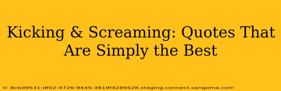 Kicking & Screaming: Quotes That Are Simply the Best