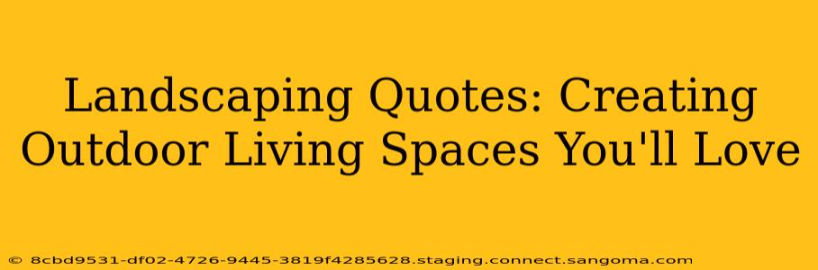 Landscaping Quotes: Creating Outdoor Living Spaces You'll Love