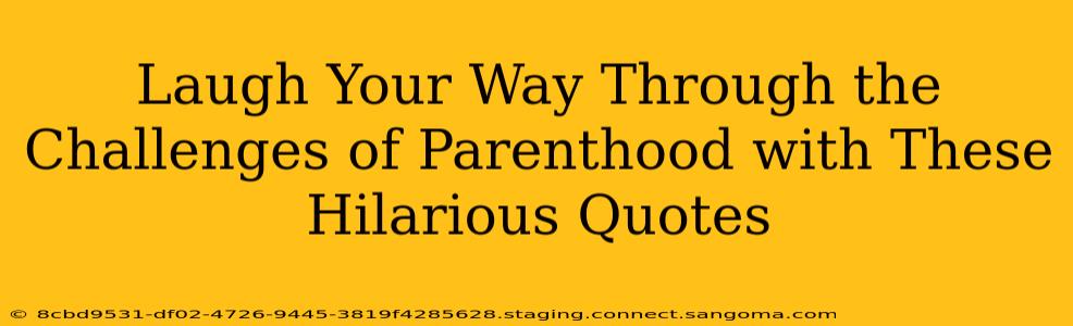 Laugh Your Way Through the Challenges of Parenthood with These Hilarious Quotes