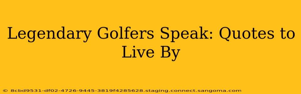 Legendary Golfers Speak: Quotes to Live By