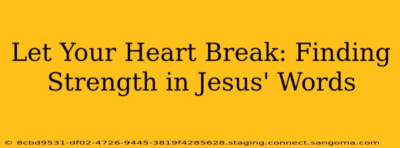 Let Your Heart Break: Finding Strength in Jesus' Words