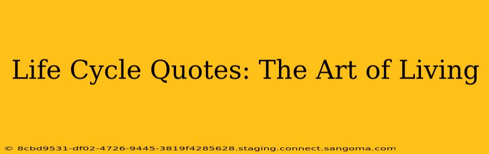Life Cycle Quotes: The Art of Living