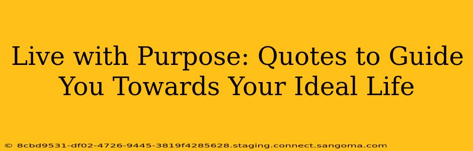 Live with Purpose: Quotes to Guide You Towards Your Ideal Life