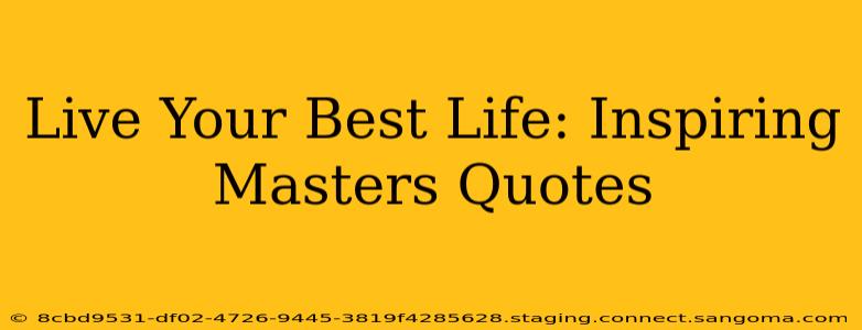 Live Your Best Life: Inspiring Masters Quotes
