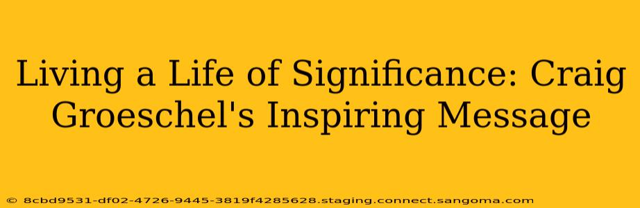 Living a Life of Significance: Craig Groeschel's Inspiring Message