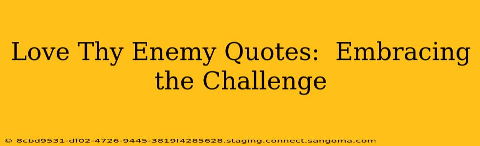 Love Thy Enemy Quotes:  Embracing the Challenge