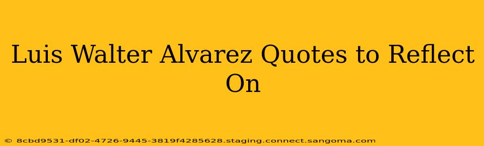 Luis Walter Alvarez Quotes to Reflect On