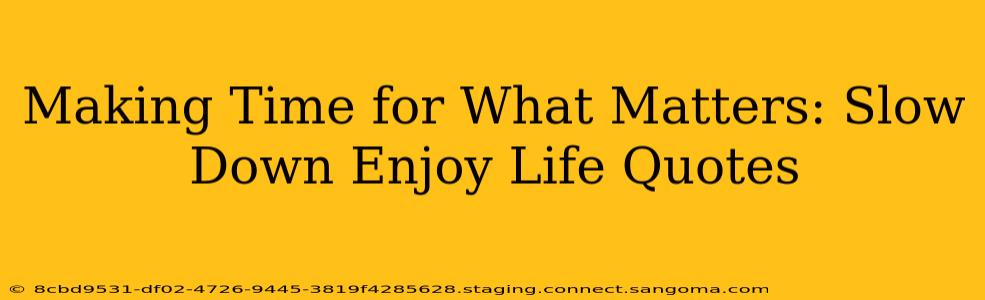 Making Time for What Matters: Slow Down Enjoy Life Quotes