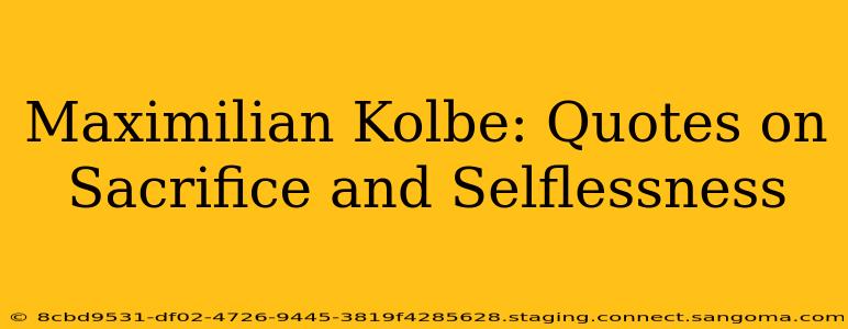 Maximilian Kolbe: Quotes on Sacrifice and Selflessness