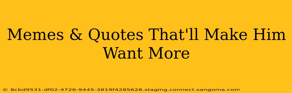 Memes & Quotes That'll Make Him Want More