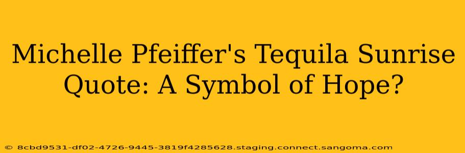 Michelle Pfeiffer's Tequila Sunrise Quote: A Symbol of Hope?