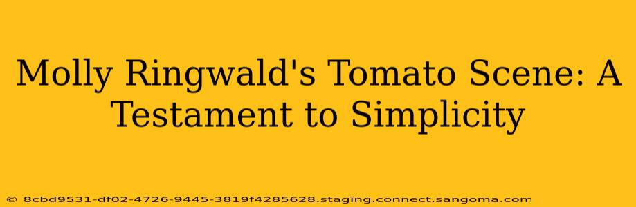Molly Ringwald's Tomato Scene: A Testament to Simplicity