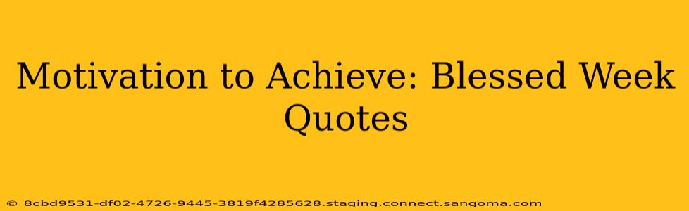 Motivation to Achieve: Blessed Week Quotes