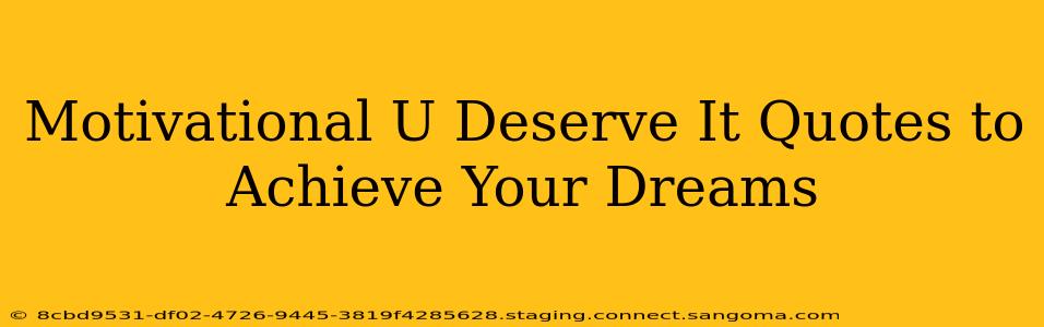 Motivational U Deserve It Quotes to Achieve Your Dreams