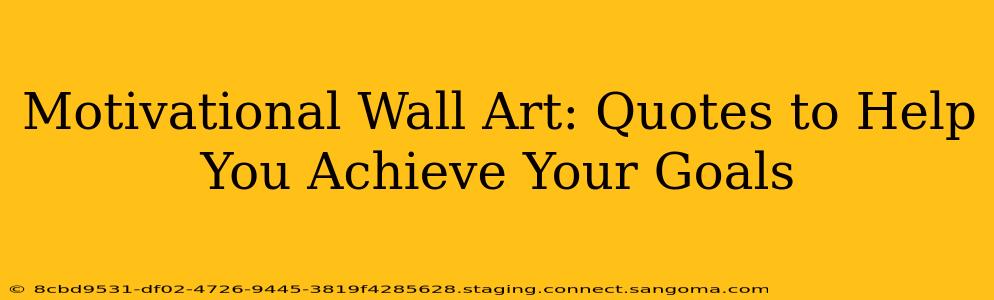 Motivational Wall Art: Quotes to Help You Achieve Your Goals