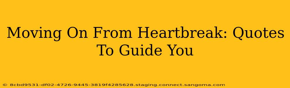 Moving On From Heartbreak: Quotes To Guide You