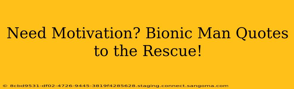 Need Motivation? Bionic Man Quotes to the Rescue!
