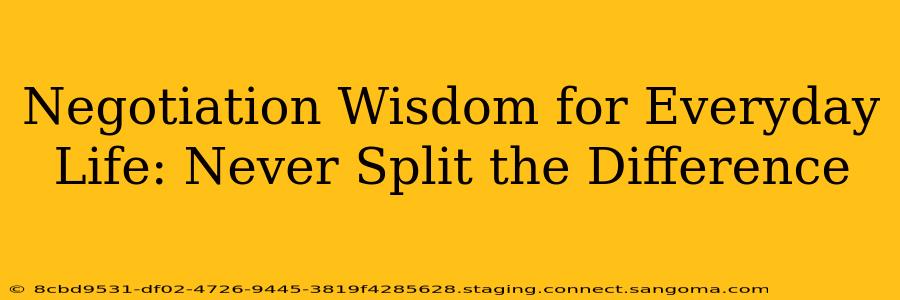 Negotiation Wisdom for Everyday Life: Never Split the Difference